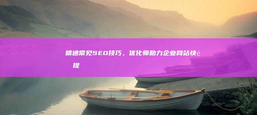 精通常见SEO技巧，优化师助力企业网站快速提升排名